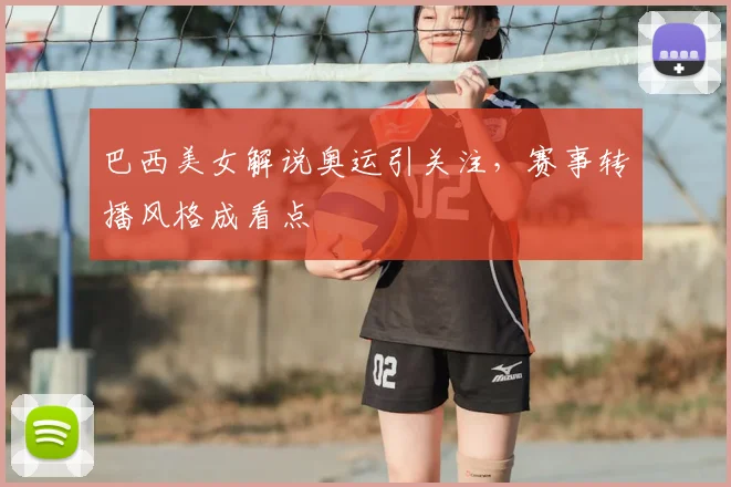 巴西美女解说奥运引关注，赛事转播风格成看点