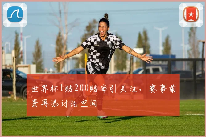世界杯1赔200赔率引关注，赛事前景再添讨论空间