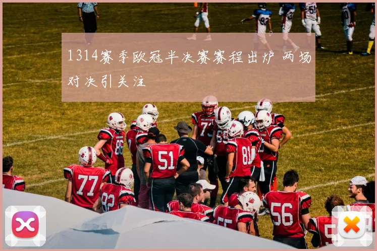 1314赛季欧冠半决赛赛程出炉 两场对决引关注