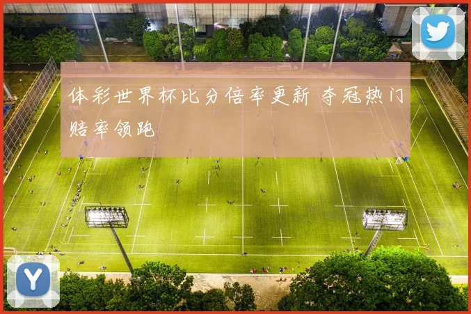 体彩世界杯比分倍率更新 夺冠热门赔率领跑