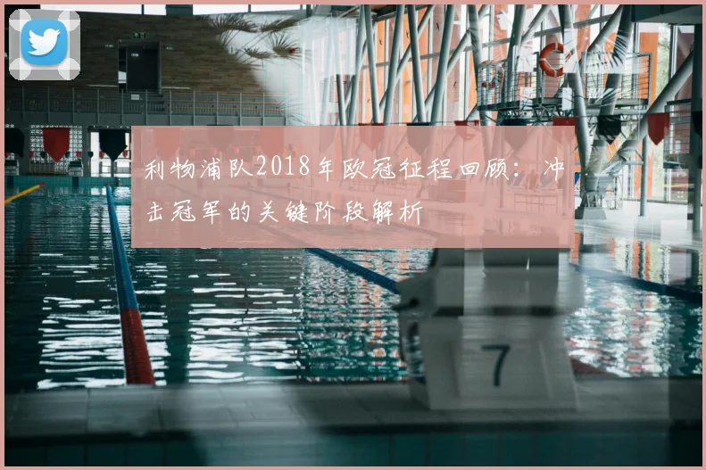 利物浦队2018年欧冠征程回顾：冲击冠军的关键阶段解析
