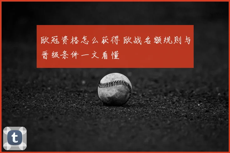 欧冠资格怎么获得 欧战名额规则与晋级条件一文看懂