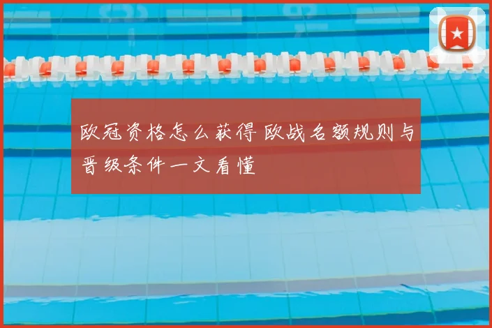 欧冠资格怎么获得 欧战名额规则与晋级条件一文看懂