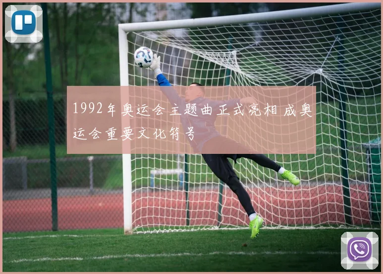 1992年奥运会主题曲正式亮相 成奥运会重要文化符号