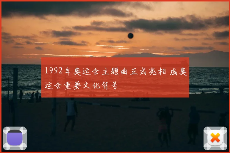 1992年奥运会主题曲正式亮相 成奥运会重要文化符号