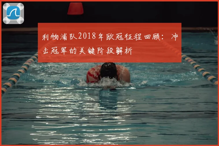 利物浦队2018年欧冠征程回顾：冲击冠军的关键阶段解析
